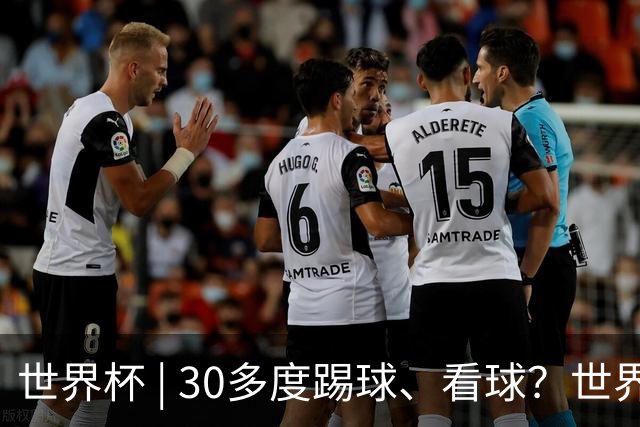 世界杯 | 30多度踢球、看球？世界杯面临的“天气考验”不仅仅是高温