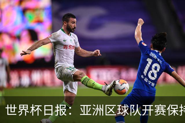 世界杯日报：亚洲区球队开赛保持不败 中国裁判傅明迎首秀