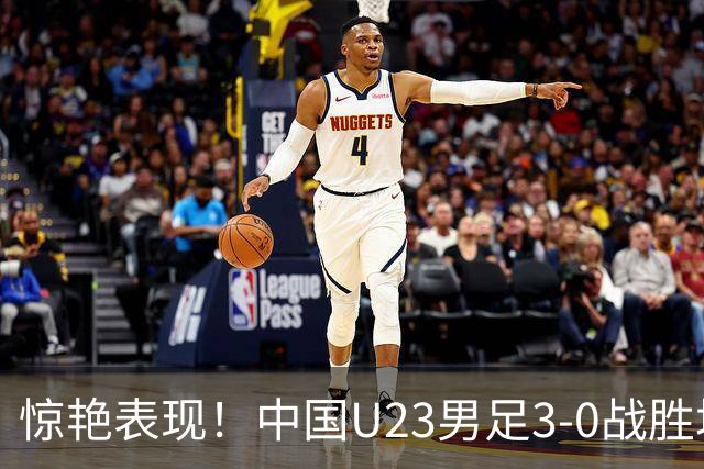 惊艳表现！中国U23男足3-0战胜塔吉克斯坦再度取胜
