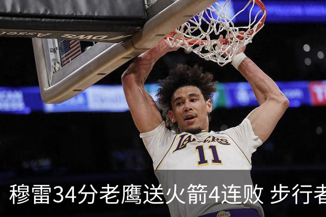 穆雷34分老鹰送火箭4连败 步行者力克尼克斯