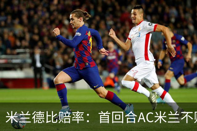 米兰德比赔率：首回合AC米兰不败 国米强弩之末