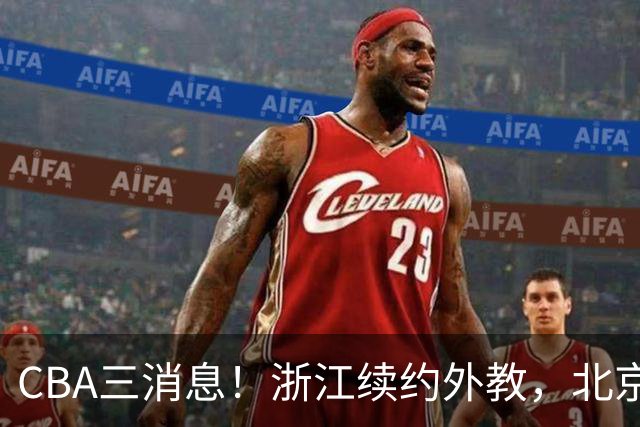 CBA三消息！浙江续约外教，北京首钢将换帅，郭艾伦张一山互动！